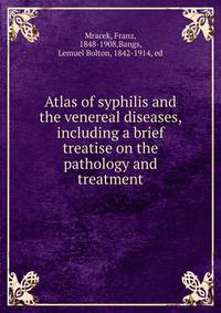 Atlas of syphilis and the venereal diseases, including a brief treatise on the pathology and treatment