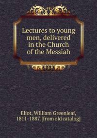 Lectures to young men, delivered in the Church of the Messiah