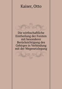 Die wirthschaftliche Eintheilung der Forsten mit besonderer Berucksichtigung des Gebirges in Verbindung mit der Wegenetzlegung