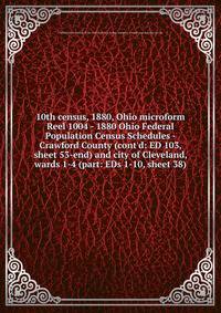 10th census, 1880, Ohio microform. Reel 1004 - 1880 Ohio Federal Population Census Schedules - Crawford County (cont`d: ED 103, sheet 53-end) and city of Cleveland, wards 1-4 (part: EDs 1-10, sheet 38)