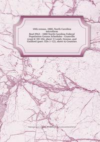 10th census, 1880, North Carolina microform. Reel 0965 - 1880 North Carolina Federal Population Census Schedules - Granville (cont`d: ED 104, sheet 3 l-end), Greene, and Guilford (part: EDs 1-122, sheet 6) Counties
