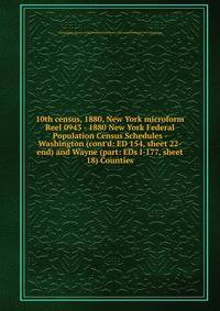 10th census, 1880, New York microform. Reel 0943 - 1880 New York Federal Population Census Schedules - Washington (cont`d: ED 154, sheet 22-end) and Wayne (part: EDs I-177, sheet 18) Counties
