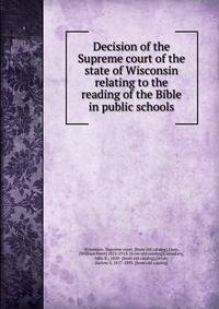 Decision of the Supreme court of the state of Wisconsin relating to the reading of the Bible in public schools