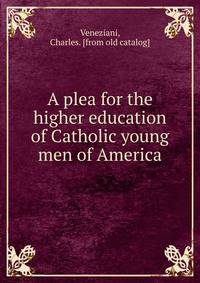 A plea for the higher education of Catholic young men of America