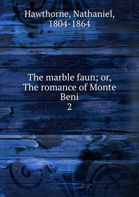 The marble faun; or, The romance of Monte Beni. 2