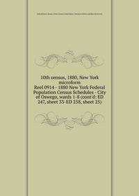 10th census, 1880, New York microform. Reel 0914 - 1880 New York Federal Population Census Schedules - City of Oswego, wards 1-8 (cont`d: ED 247, sheet 33-ED 258, sheet 25)
