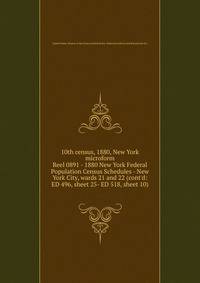 10th census, 1880, New York microform. Reel 0891 - 1880 New York Federal Population Census Schedules - New York City, wards 21 and 22 (cont`d: ED 496, sheet 25- ED 518, sheet 10)