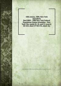 10th census, 1880, New York microform. Reel 0889 - 1880 New York Federal Population Census Schedules - New York City, wards 22, 18, and 21 (cont`d: ED 452, sheet 27-ED 476, sheet 26)