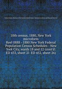 10th census, 1880, New York microform. Reel 0888 - 1880 New York Federal Population Census Schedules - New York City, wards 18 and 22 (cont`d: ED 433, sheet 2l- ED 452, sheet 26)