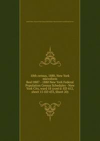 10th census, 1880, New York microform. Reel 0887 - 1880 New York Federal Population Census Schedules - New York City, ward 18 (cont`d: ED 412, sheet 15-ED 433, Sheet 20)