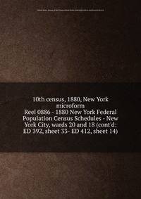 10th census, 1880, New York microform. Reel 0886 - 1880 New York Federal Population Census Schedules - New York City, wards 20 and 18 (cont`d: ED 392, sheet 33- ED 412, sheet 14)