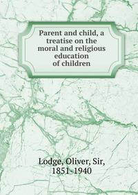 Parent and child, a treatise on the moral and religious education of children