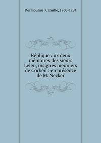 R?plique aux deux m?moires des sieurs Leleu, insignes meuniers de Corbeil : en pr?sence de M. Necker