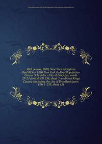 10th census, 1880, New York microform. Reel 0856 - 1880 New York Federal Population Census Schedules - City of Brooklyn, wards 23-25 (cont`d: ED 238, sheet 5- end) and Kings County (excluding the city of Brooklyn) (part: EDs 1-253, sheet 45)