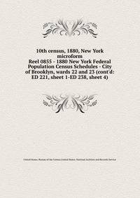 10th census, 1880, New York microform. Reel 0855 - 1880 New York Federal Population Census Schedules - City of Brooklyn, wards 22 and 23 (cont`d: ED 221, sheet 1-ED 238, sheet 4)