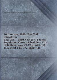 10th census, 1880, New York microform. Reel 0831 - 1880 New York Federal Population Census Schedules - City of Buffalo, wards 9-12 (cont`d: ED 158, sheet I-ED 172, sheet 44)