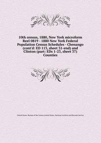 10th census, 1880, New York microform. Reel 0819 - 1880 New York Federal Population Census Schedules - Chenango (cont`d: ED 113, sheet 31-end) and Clinton (part: EDs 1-23, sheet 37) Counties