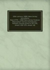 10th census, 1880, New Jersey microform. Reel 0795 - 1880 New Jersey Federal Population Census Schedules - Passaic County (cont`d: ED 150, sheet I-ED 155, sheet 18)