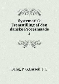Systematisk Fremstilling af den danske Procesmaade. 5