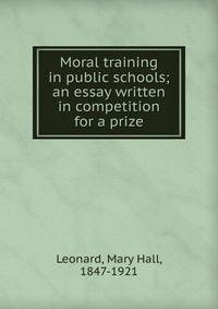 Moral training in public schools; an essay written in competition for a prize