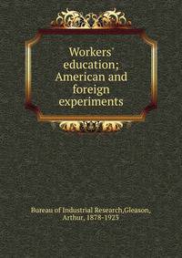 Workers' education; American and foreign experiments