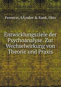 Entwicklungsziele der Psychoanalyse. Zur Wechselwirkung von Theorie und Praxis