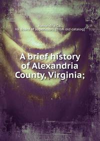 A brief history of Alexandria County, Virginia;