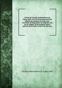 Lettres de l'un des ambassadeurs de Typoo-Saib, o? il est beaucoup parl? des affaires du royaume de Gogo, avec l'aventure de Gigy, prince du sang des rois de cet empire, &amp; de quelques autres princes qui en sont, ou qui n'en sont pas