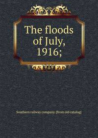 The floods of July, 1916;