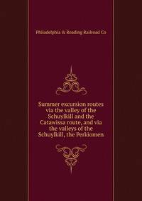 Summer excursion routes via the valley of the Schuylkill and the Catawissa route, and via the valleys of the Schuylkill, the Perkiomen