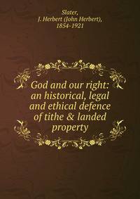 God and our right: an historical, legal and ethical defence of tithe &amp; landed property