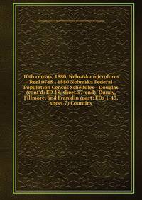 10th census, 1880, Nebraska microform. Reel 0748 - 1880 Nebraska Federal Population Census Schedules - Douglas (cont`d: ED 18, sheet 37-end), Dundy, Fillmore, and Franklin (part: EDs 1-43, sheet 7) Counties
