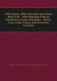 10th census, 1880, Nebraska microform. Reel 0744 - 1880 Nebraska Federal Population Census Schedules - Butler, Cass, Cedar, Chase, and Cheyenne Counties