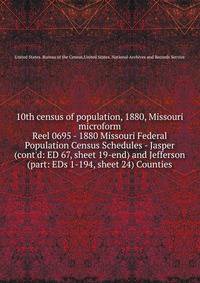 10th census of population, 1880, Missouri microform. Reel 0695 - 1880 Missouri Federal Population Census Schedules - Jasper (cont`d: ED 67, sheet 19-end) and Jefferson (part: EDs 1-194, sheet 24) Counties