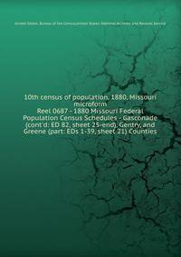 10th census of population, 1880, Missouri microform. Reel 0687 - 1880 Missouri Federal Population Census Schedules - Gasconade (cont`d: ED 82, sheet 25-end), Gentry, and Greene (part: EDs 1-39, sheet 21) Counties