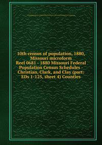 10th census of population, 1880, Missouri microform. Reel 0681 - 1880 Missouri Federal Population Census Schedules - Christian, Clark, and Clay (part: EDs 1-125, sheet 4) Counties