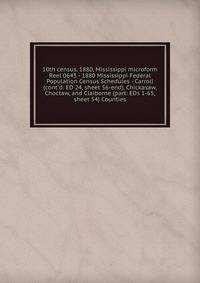 10th census, 1880, Mississippi microform. Reel 0643 - 1880 Mississippi Federal Population Census Schedules - Carroll (cont`d: ED 24, sheet 56-end), Chickasaw, Choctaw, and Claiborne (part: EDs 1-65, sheet 54) Counties