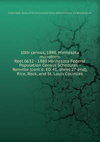 10th census, 1880, Minnesota microform. Reel 0632 - 1880 Minnesota Federal Population Census Schedules - Renville (cont`d: ED 41, sheet 27-end), Rice, Rock, and St. Louis Counties