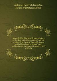 Journal of the House of Representatives of the State of Indiana, being the eighth session of the General Assembly, begun and held at Corydon, in said state, on Monday the 1st day of December, 1823.. 1823-24