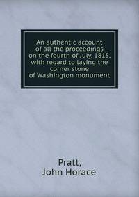 An authentic account of all the proceedings on the fourth of July, 1815, with regard to laying the corner stone of Washington monument