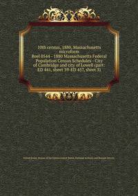 10th census, 1880, Massachusetts microform. Reel 0544 - 1880 Massachusetts Federal Population Census Schedules - City of Cambridge and city of Lowell (part: ED 441, sheet 39-ED 457, sheet 3)