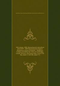 10th census, 1880, Massachusetts microform. Reel 0539 - 1880 Massachusetts Federal Population Census Schedules - Middlesex County (excluding the cities of Cambridge, Lowell, Newton, and Somerville) (cont`d: ED 366, sheet 1 I-ED 385, sheet 77)