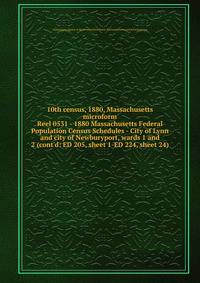 10th census, 1880, Massachusetts microform. Reel 0531 - 1880 Massachusetts Federal Population Census Schedules - City of Lynn and city of Newburyport, wards 1 and 2 (cont`d: ED 205, sheet 1-ED 224, sheet 24)