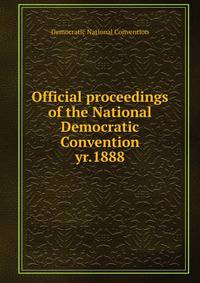 Official proceedings of the National Democratic Convention. yr.1888