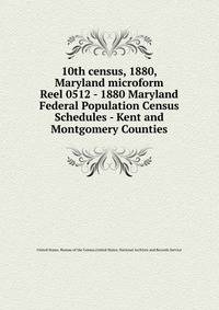 10th census, 1880, Maryland microform. Reel 0512 - 1880 Maryland Federal Population Census Schedules - Kent and Montgomery Counties