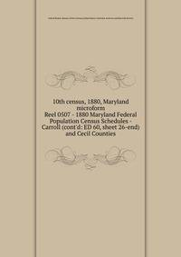 10th census, 1880, Maryland microform. Reel 0507 - 1880 Maryland Federal Population Census Schedules - Carroll (cont`d: ED 60, sheet 26-end) and Cecil Counties