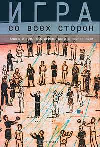 Игра со всех сторон. Книга о том, как играют дети и прочие люди