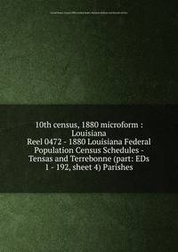 10th census, 1880 microform : Louisiana. Reel 0472 - 1880 Louisiana Federal Population Census Schedules - Tensas and Terrebonne (part: EDs 1 - 192, sheet 4) Parishes
