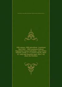 10th census, 1880 microform : Louisiana. Reel 0464 - 1880 Louisiana Federal Population Census Schedules - City of New Orleans, wards 11-17 (cont`d: ED 81, sheet 25- end) and Ouachita (part: EDs 1-62, sheet 26) Parishes