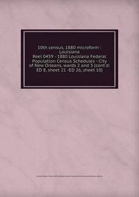 10th census, 1880 microform : Louisiana. Reel 0459 - 1880 Louisiana Federal Population Census Schedules - City of New Orleans, wards 2 and 3 (cont`d: ED 8, sheet 21 -ED 26, sheet 10)
